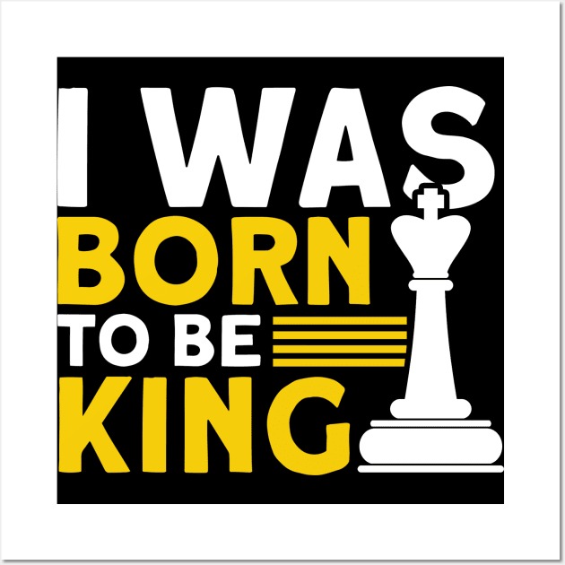 I Was Born To Be King Chess Player Wall Art by Toeffishirts